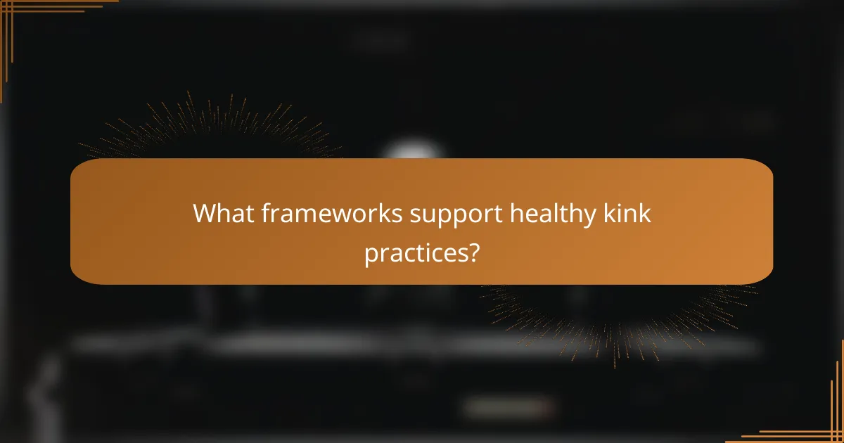 What frameworks support healthy kink practices?